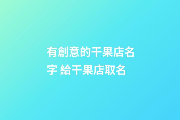 有創意的干果店名字 給干果店取名-第1張-店鋪起名-玄機派